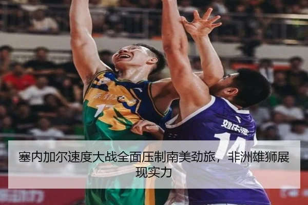 塞内加尔速度大战全面压制南美劲旅，非洲雄狮展现实力