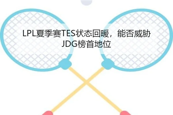 LPL夏季赛TES状态回暖，能否威胁JDG榜首地位