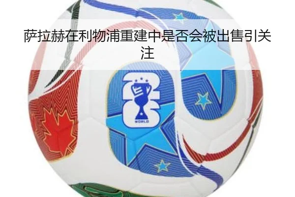 萨拉赫在利物浦重建中是否会被出售引关注
